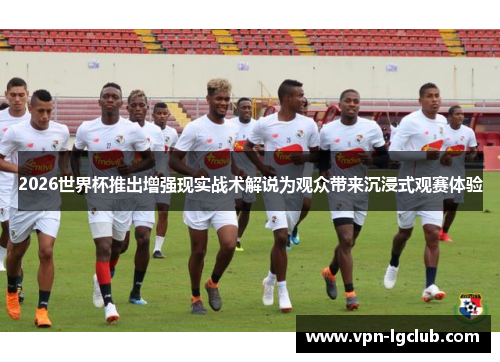 2026世界杯推出增强现实战术解说为观众带来沉浸式观赛体验