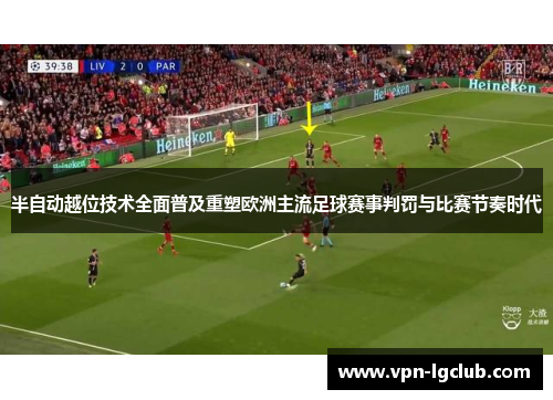 半自动越位技术全面普及重塑欧洲主流足球赛事判罚与比赛节奏时代 半自动越位技术全面普及重塑欧洲主流足球赛事判罚与比赛节奏时代