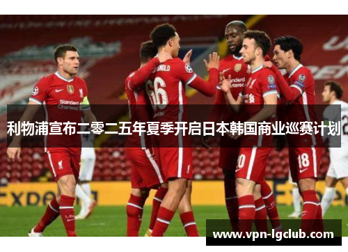 利物浦宣布二零二五年夏季开启日本韩国商业巡赛计划