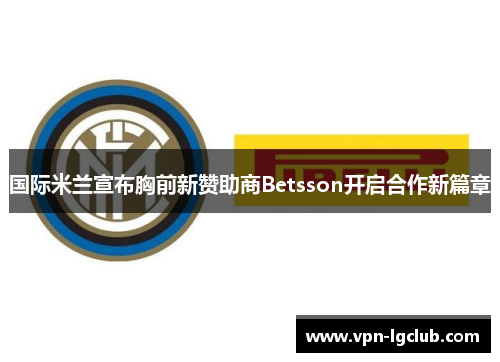国际米兰宣布胸前新赞助商Betsson开启合作新篇章