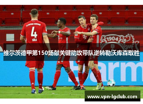 维尔茨德甲第150场献关键助攻带队逆转勒沃库森取胜 维尔茨德甲第150场献关键助攻带队逆转勒沃库森取胜