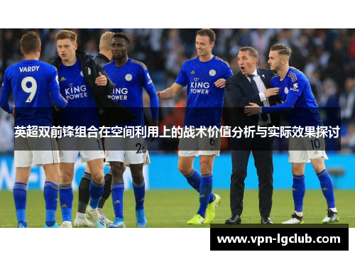 英超双前锋组合在空间利用上的战术价值分析与实际效果探讨