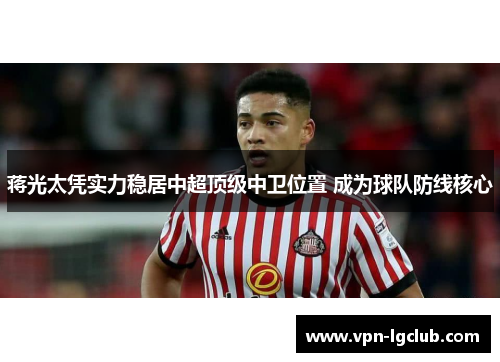 蒋光太凭实力稳居中超顶级中卫位置 成为球队防线核心 蒋光太凭实力稳居中超顶级中卫位置 成为球队防线核心