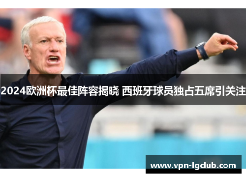 2024欧洲杯最佳阵容揭晓 西班牙球员独占五席引关注