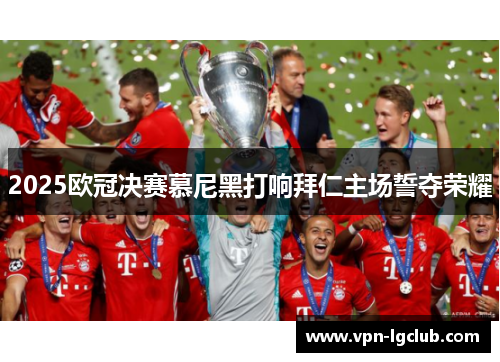 2025欧冠决赛慕尼黑打响拜仁主场誓夺荣耀