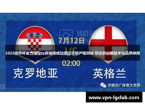 2026世界杯官方指定比赛用球成功通过各项严格测试 标志着创新技术与品质保障