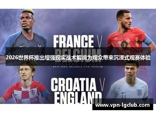 2026世界杯推出增强现实战术解说为观众带来沉浸式观赛体验