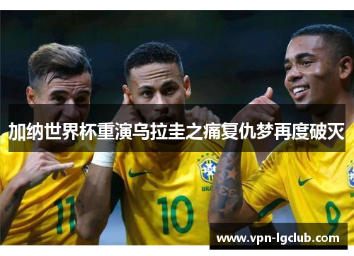 加纳世界杯重演乌拉圭之痛复仇梦再度破灭