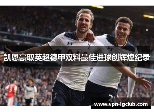 凯恩豪取英超德甲双料最佳进球创辉煌纪录 凯恩豪取英超德甲双料最佳进球创辉煌纪录