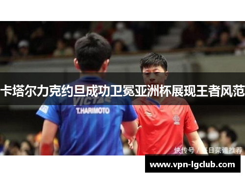 卡塔尔力克约旦成功卫冕亚洲杯展现王者风范