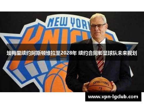 埃梅里续约阿斯顿维拉至2028年 续约合同彰显球队未来规划