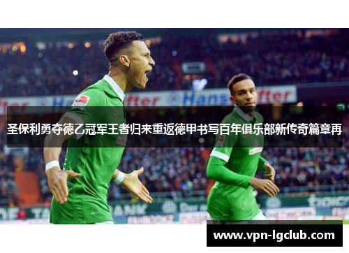 圣保利勇夺德乙冠军王者归来重返德甲书写百年俱乐部新传奇篇章再