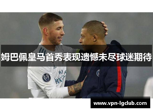 姆巴佩皇马首秀表现遗憾未尽球迷期待