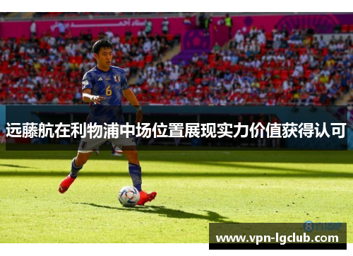 远藤航在利物浦中场位置展现实力价值获得认可