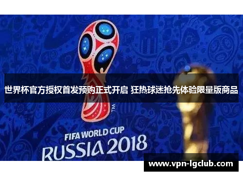 世界杯官方授权首发预购正式开启 狂热球迷抢先体验限量版商品 世界杯官方授权首发预购正式开启 狂热球迷抢先体验限量版商品