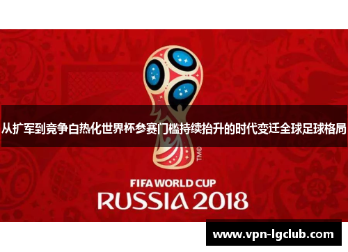 从扩军到竞争白热化世界杯参赛门槛持续抬升的时代变迁全球足球格局