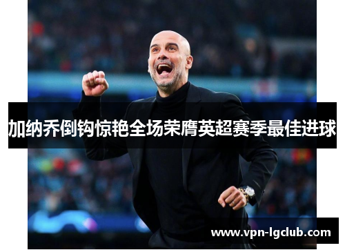 加纳乔倒钩惊艳全场荣膺英超赛季最佳进球 加纳乔倒钩惊艳全场荣膺英超赛季最佳进球