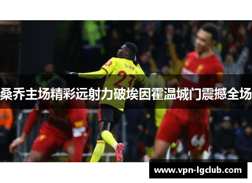 桑乔主场精彩远射力破埃因霍温城门震撼全场 桑乔主场精彩远射力破埃因霍温城门震撼全场