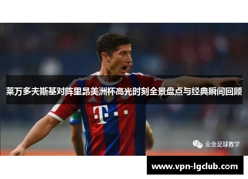 莱万多夫斯基对阵里昂美洲杯高光时刻全景盘点与经典瞬间回顾 莱万多夫斯基对阵里昂美洲杯高光时刻全景盘点与经典瞬间回顾