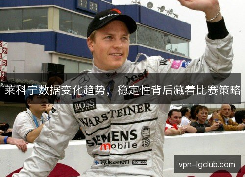 莱科宁数据变化趋势，稳定性背后藏着比赛策略